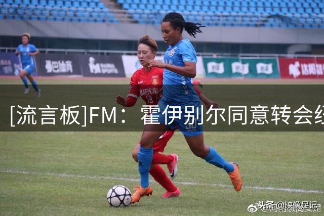 [流言板]FM：霍伊别尔同意转会纽卡，马赛要价1500万欧